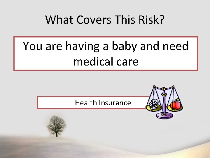 What Covers This Risk? You are having a baby and need medical care Health