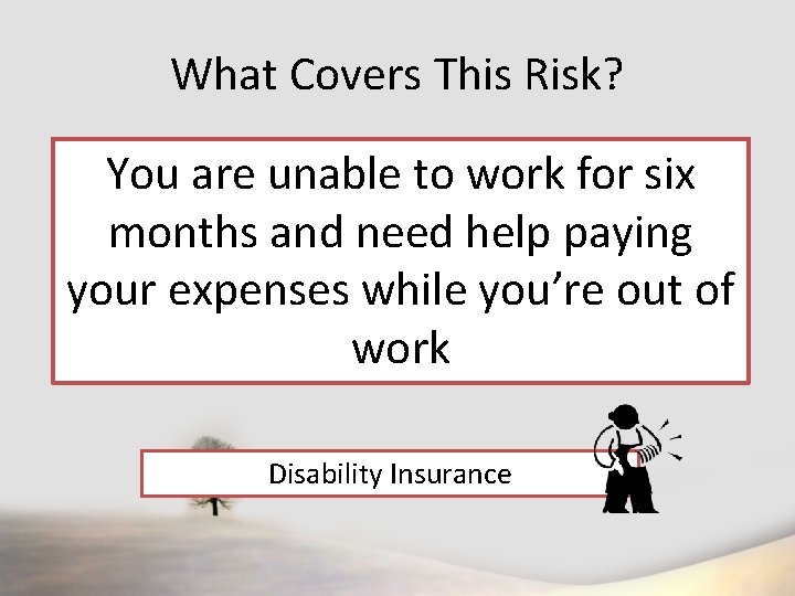 What Covers This Risk? You are unable to work for six months and need