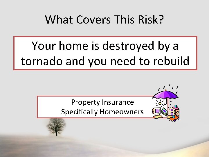 What Covers This Risk? Your home is destroyed by a tornado and you need