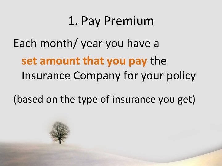 1. Pay Premium Each month/ year you have a set amount that you pay