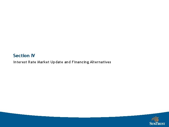 Section IV Interest Rate Market Update and Financing Alternatives 