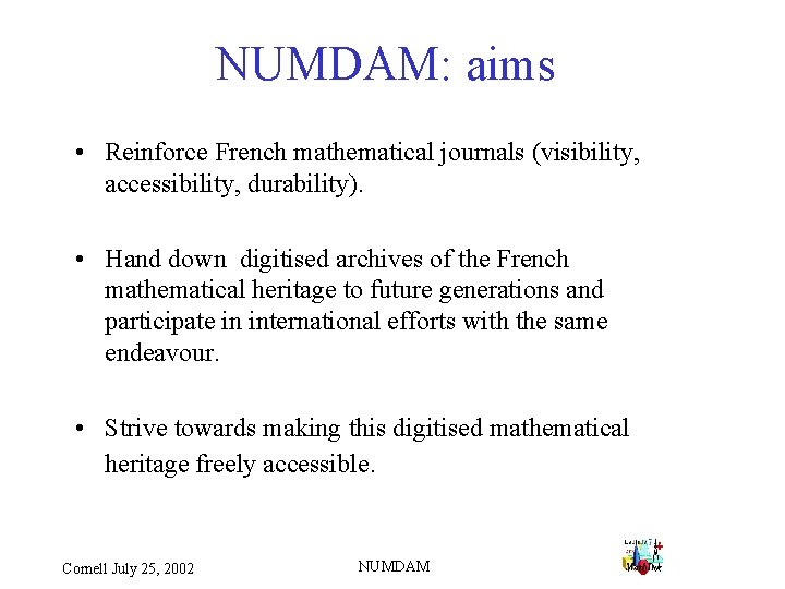 NUMDAM: aims • Reinforce French mathematical journals (visibility, accessibility, durability). • Hand down digitised