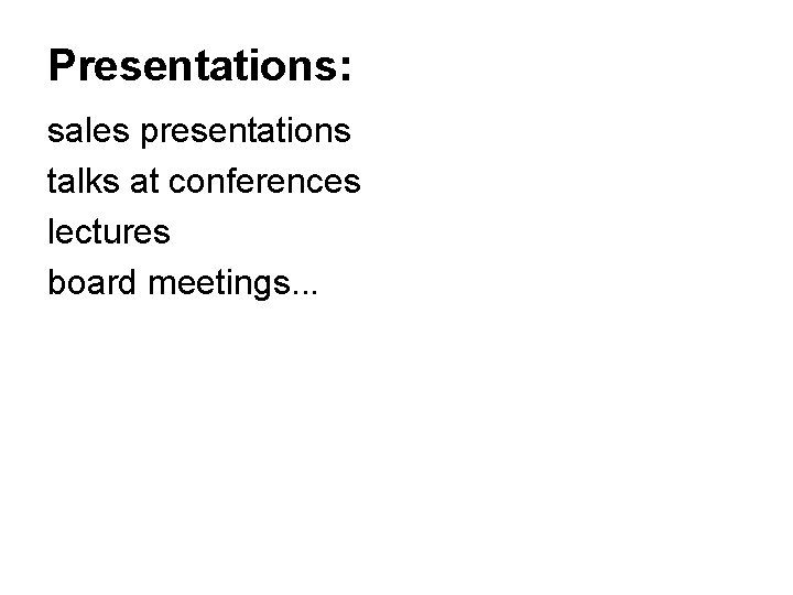 Presentations: sales presentations talks at conferences lectures board meetings. . . 