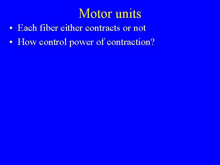 Motor units • Each fiber either contracts or not • How control power of