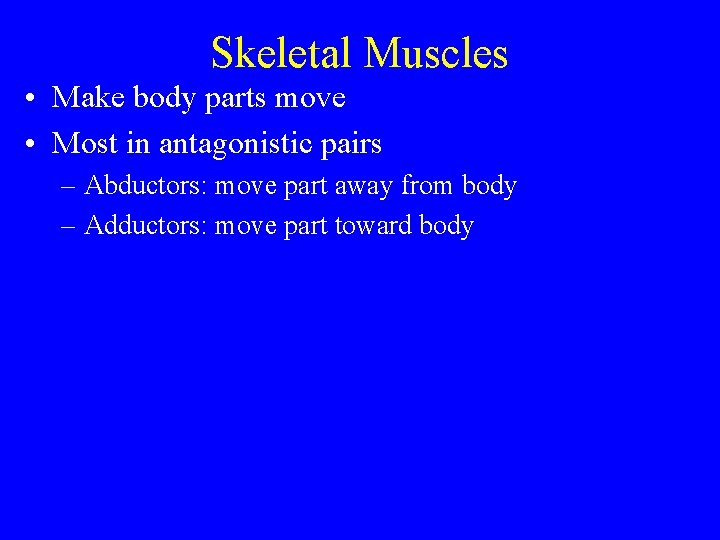 Skeletal Muscles • Make body parts move • Most in antagonistic pairs – Abductors: