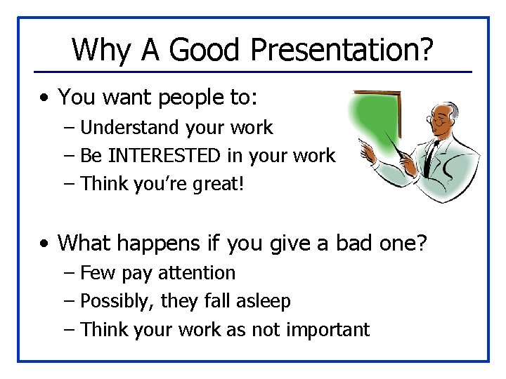 Why A Good Presentation? • You want people to: – Understand your work –