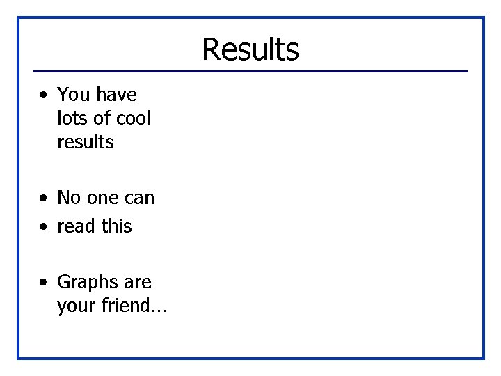 Results • You have lots of cool results • No one can • read