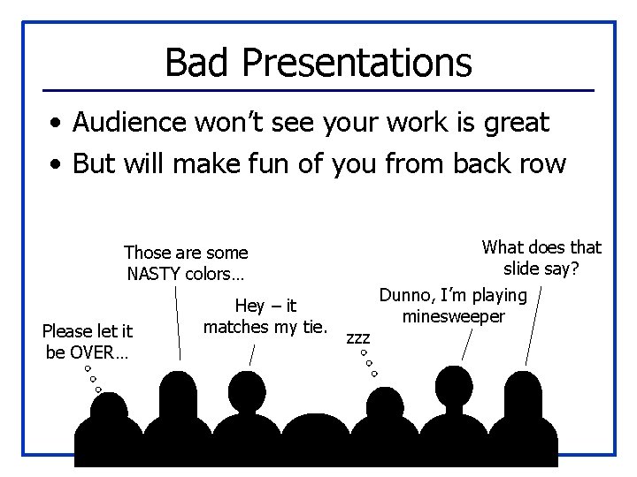 Bad Presentations • Audience won’t see your work is great • But will make