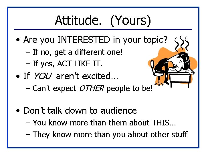 Attitude. (Yours) • Are you INTERESTED in your topic? – If no, get a