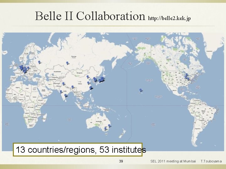 Belle II Collaboration http: //belle 2. kek. jp 13 countries/regions, 53 institutes 39 SEL