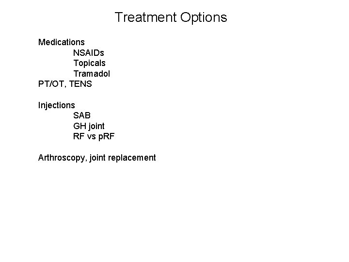 Treatment Options Medications NSAIDs Topicals Tramadol PT/OT, TENS Injections SAB GH joint RF vs