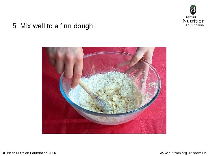  5. Mix well to a firm dough. © British Nutrition Foundation 2006 www.