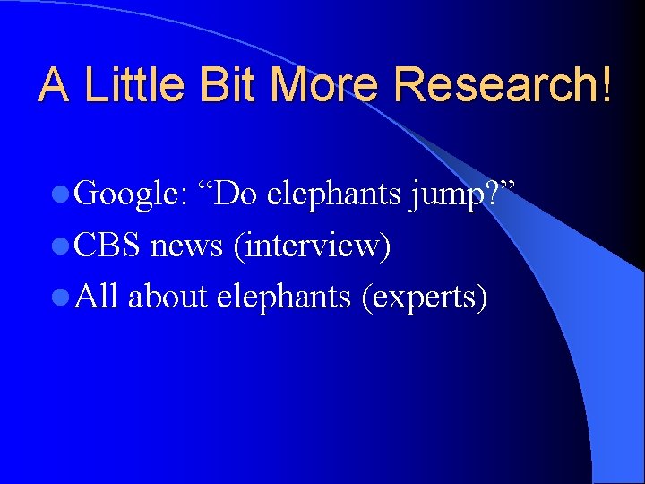A Little Bit More Research! l Google: “Do elephants jump? ” l CBS news