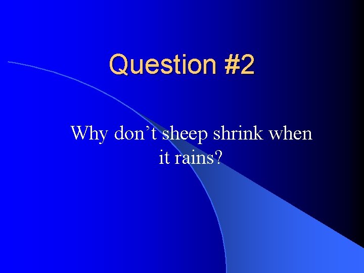 Question #2 Why don’t sheep shrink when it rains? 