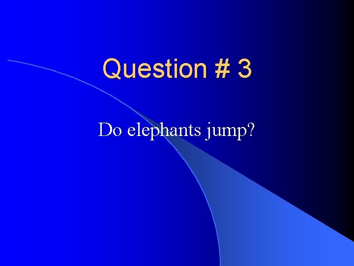 Question # 3 Do elephants jump? 