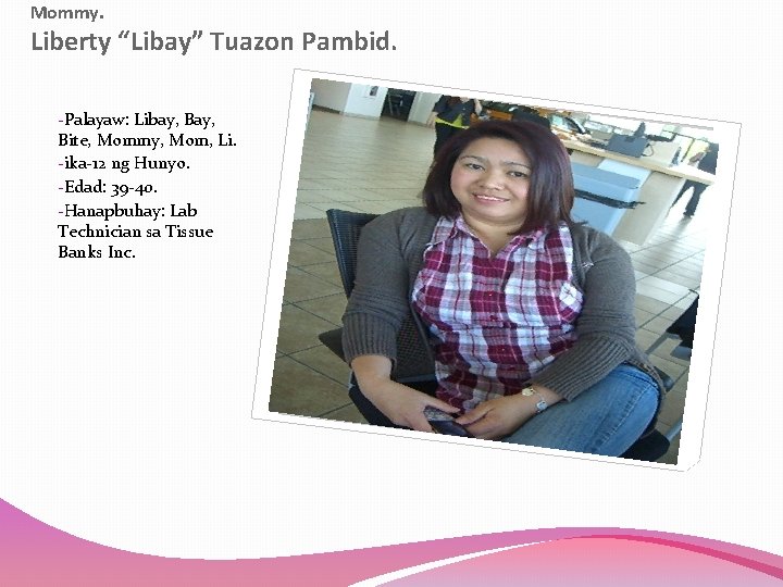 Mommy. Liberty “Libay” Tuazon Pambid. -Palayaw: Libay, Bite, Mommy, Mom, Li. -ika-12 ng Hunyo.