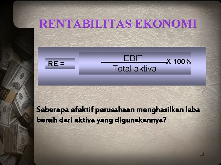 RENTABILITAS EKONOMI RE = EBIT Total aktiva X 100% Seberapa efektif perusahaan menghasilkan laba