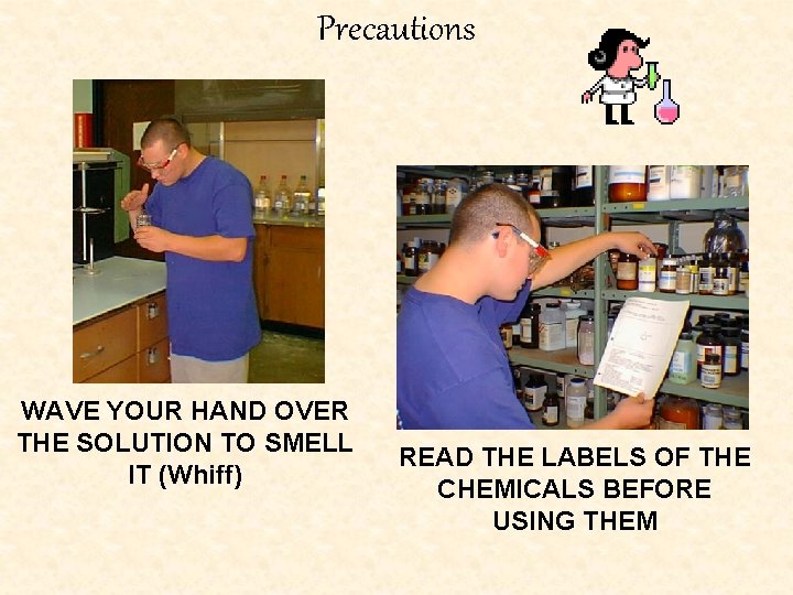 Precautions WAVE YOUR HAND OVER THE SOLUTION TO SMELL IT (Whiff) READ THE LABELS