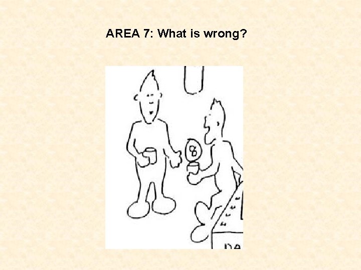 AREA 7: What is wrong? 