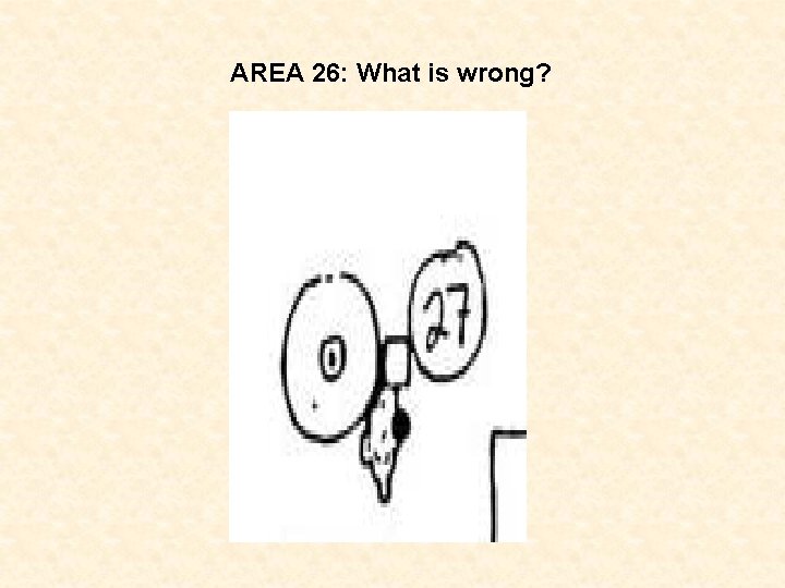 AREA 26: What is wrong? 