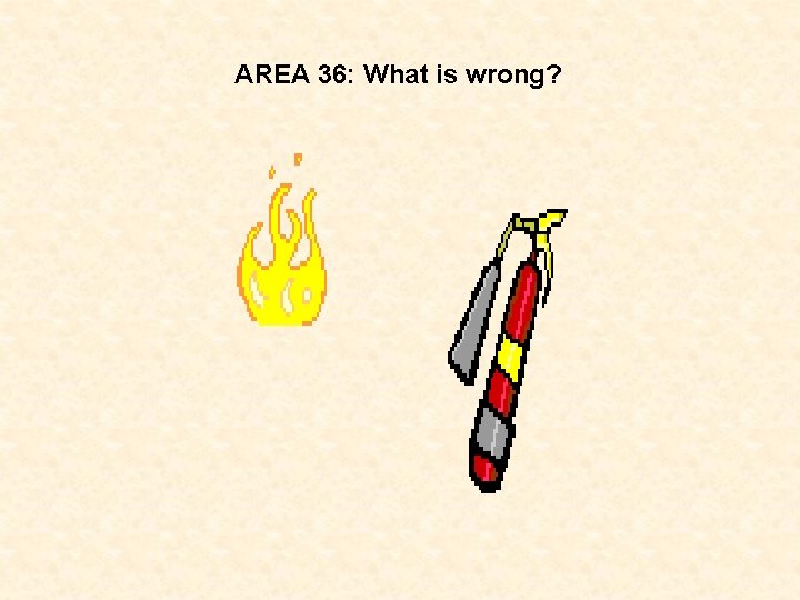 AREA 36: What is wrong? 
