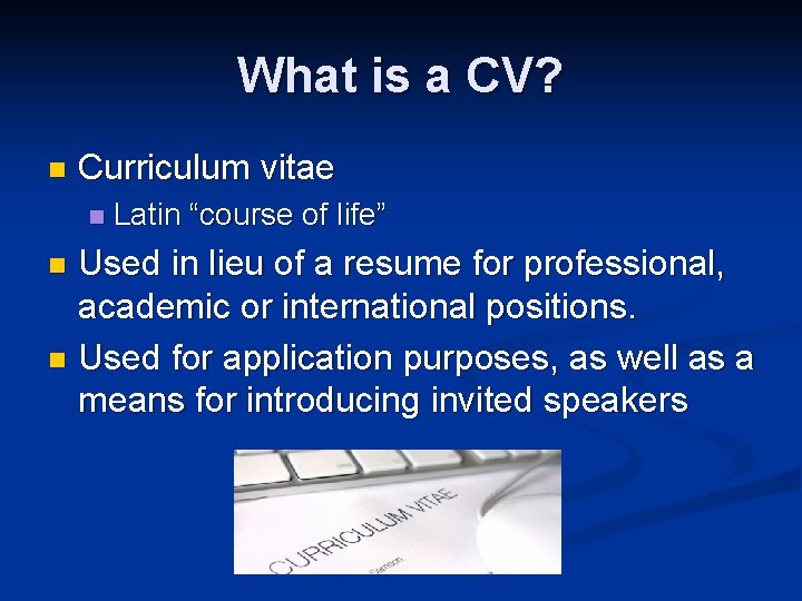 What is a CV? n Curriculum vitae n Latin “course of life” Used in
