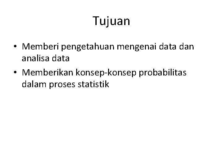 Tujuan • Memberi pengetahuan mengenai data dan analisa data • Memberikan konsep-konsep probabilitas dalam