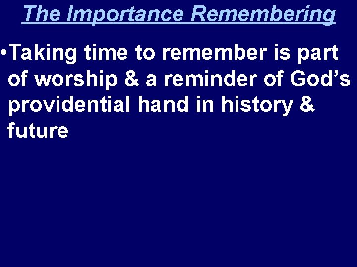 The Importance Remembering • Taking time to remember is part of worship & a