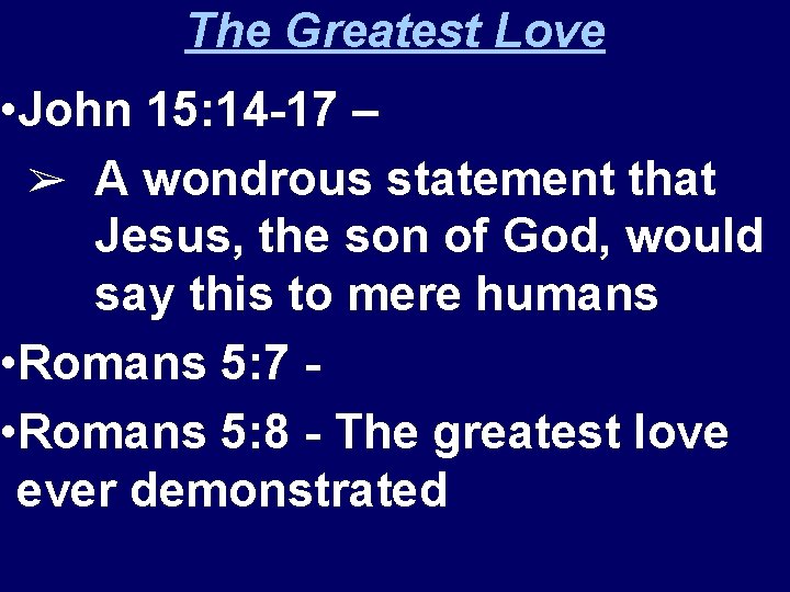 The Greatest Love • John 15: 14 -17 – ➢ A wondrous statement that