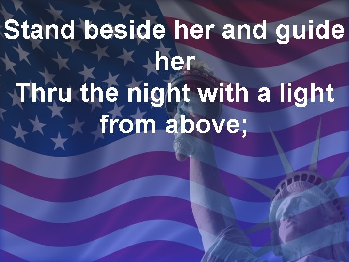 Stand beside her and guide her Thru the night with a light from above;