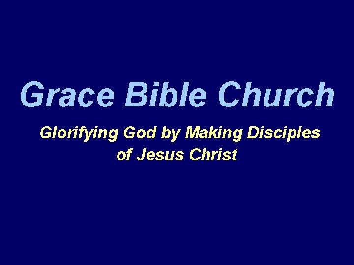 Grace Bible Church Glorifying God by Making Disciples of Jesus Christ 