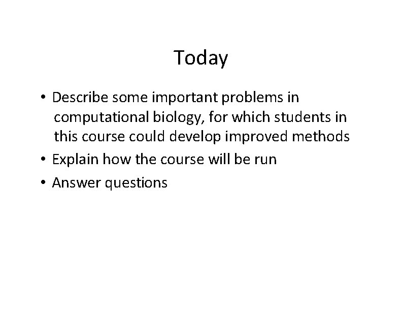 Today • Describe some important problems in computational biology, for which students in this