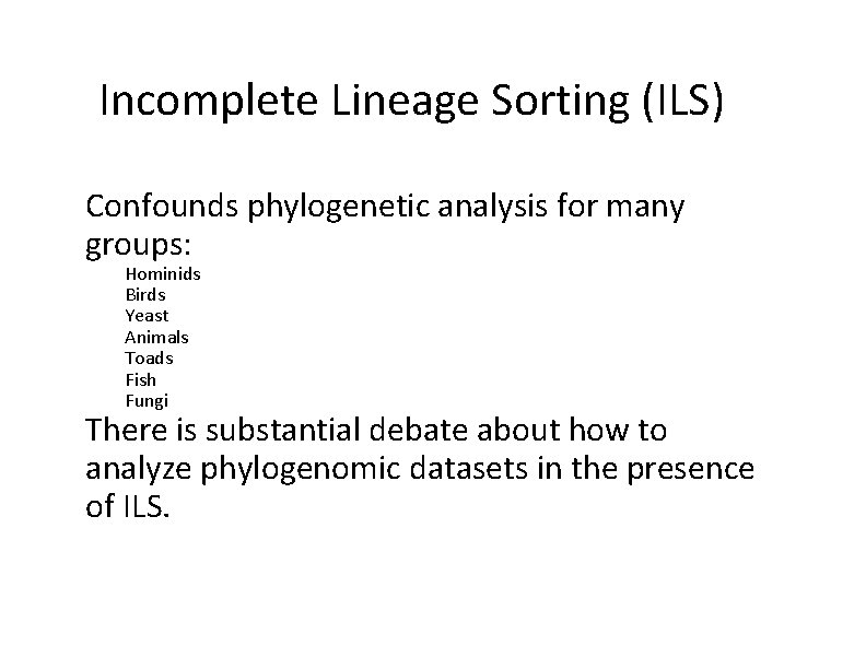 Incomplete Lineage Sorting (ILS) Confounds phylogenetic analysis for many groups: Hominids Birds Yeast Animals