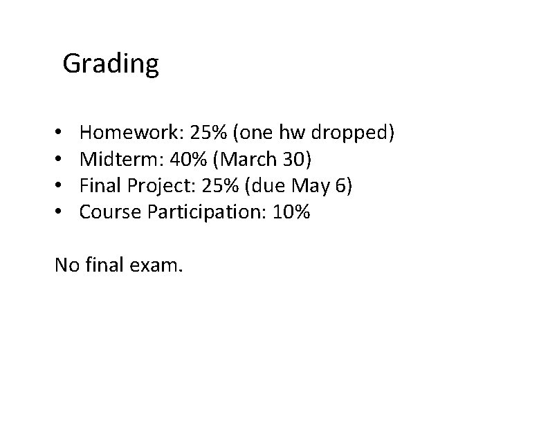 Grading • • Homework: 25% (one hw dropped) Midterm: 40% (March 30) Final Project: