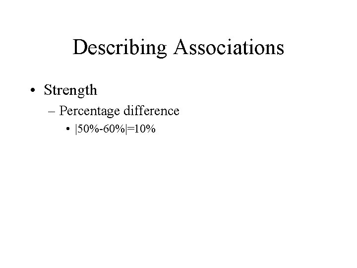Describing Associations • Strength – Percentage difference • |50%-60%|=10% 