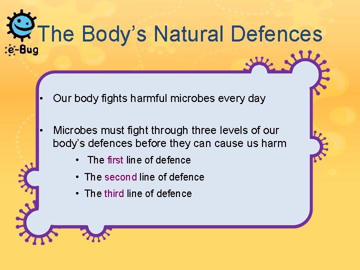 The Body’s Natural Defences • Our body fights harmful microbes every day • Microbes