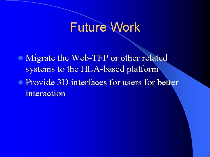 Future Work l Migrate the Web-TFP or other related systems to the HLA-based platform