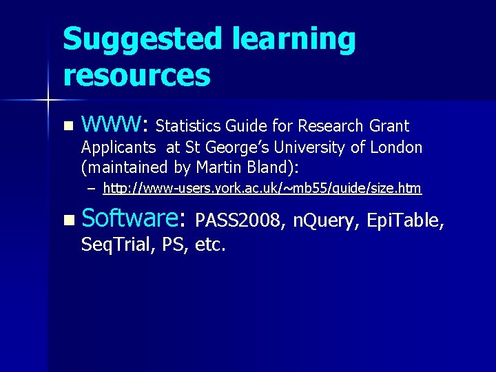 Suggested learning resources n WWW: Statistics Guide for Research Grant Applicants at St George’s