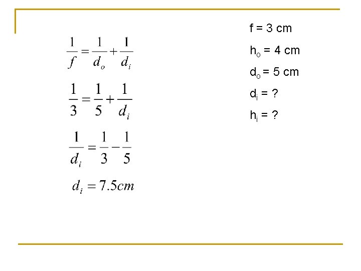 f = 3 cm ho = 4 cm do = 5 cm di =