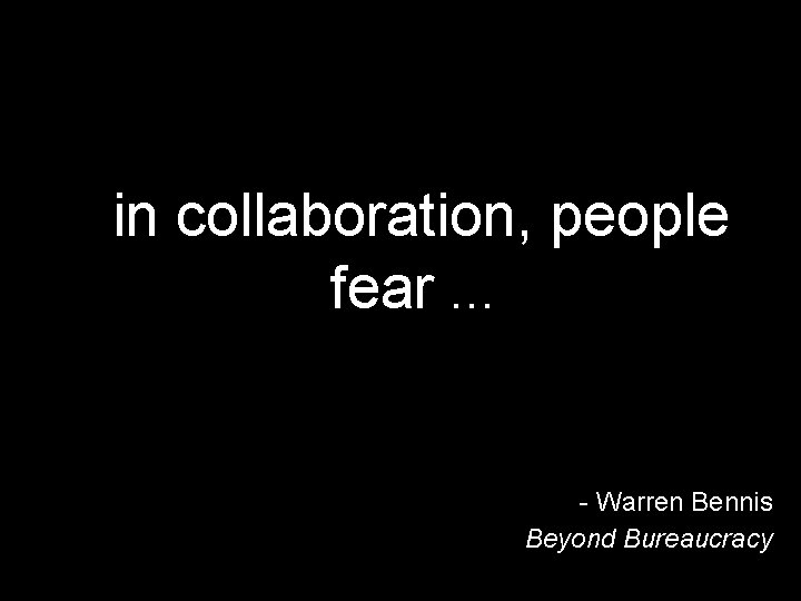 in collaboration, people fear … - Warren Bennis Beyond Bureaucracy 