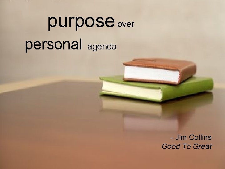 purpose over personal agenda - Jim Collins Good To Great 