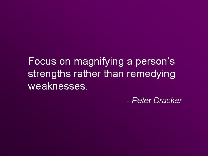 Stay Positive Focus on magnifying a person’s strengths rather than remedying weaknesses. - Peter