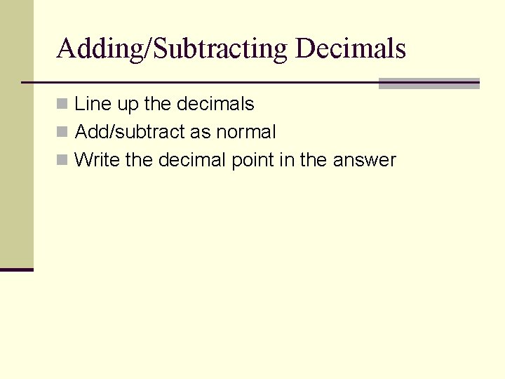 Adding/Subtracting Decimals n Line up the decimals n Add/subtract as normal n Write the