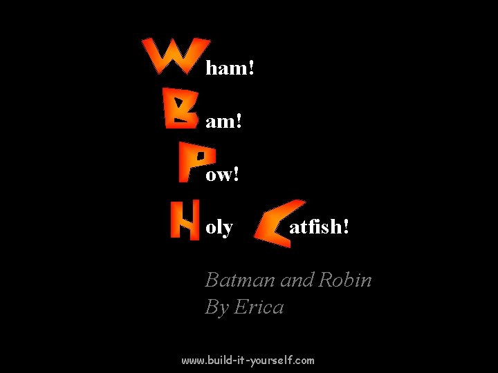 ham! ow! oly atfish! Batman and Robin By Erica www. build-it-yourself. com 