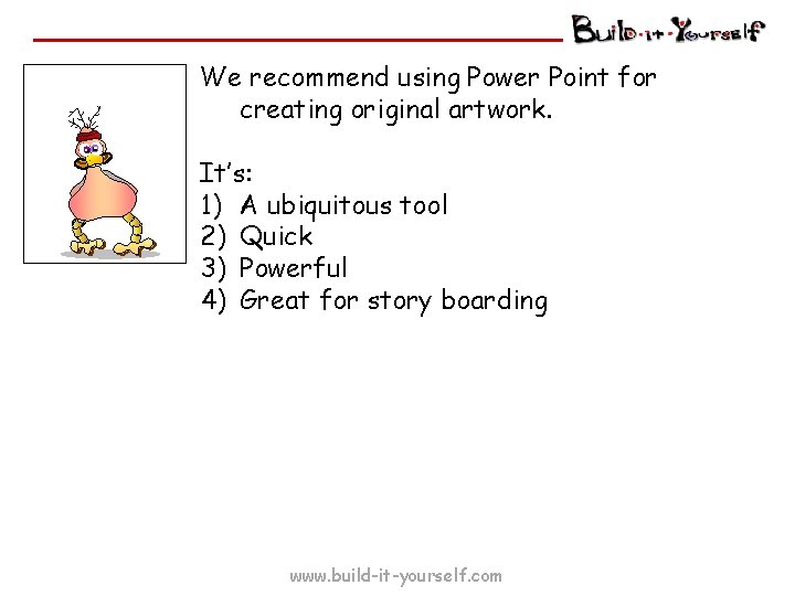 We recommend using Power Point for creating original artwork. It’s: 1) A ubiquitous tool