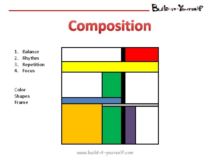 Composition 1. 2. 3. 4. Balance Rhythm Repetition Focus Color Shapes Frame www. build-it-yourself.