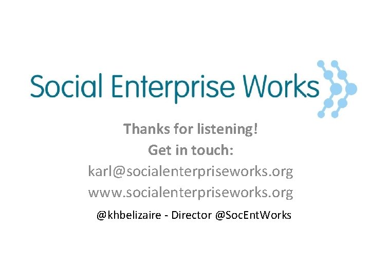 Thanks for listening! Get in touch: karl@socialenterpriseworks. org www. socialenterpriseworks. org @khbelizaire - Director