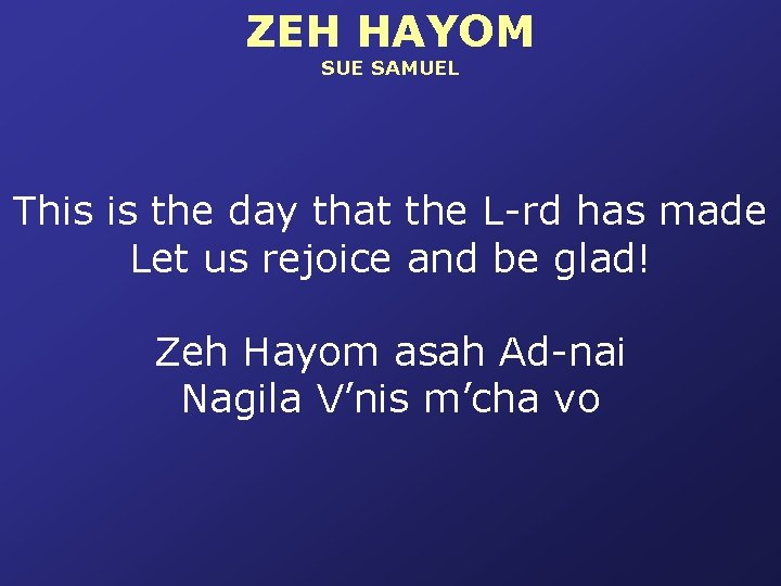 ZEH HAYOM SUE SAMUEL This is the day that the L-rd has made Let