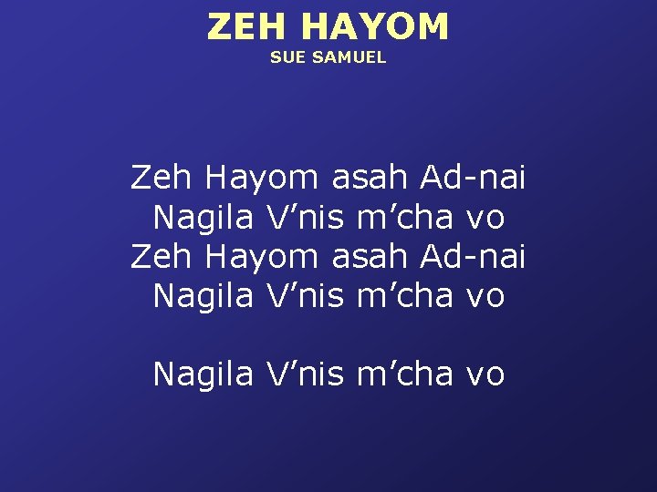 ZEH HAYOM SUE SAMUEL Zeh Hayom asah Ad-nai Nagila V’nis m’cha vo 