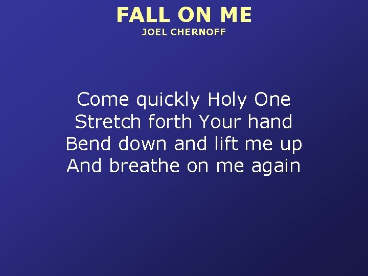 FALL ON ME JOEL CHERNOFF Come quickly Holy One Stretch forth Your hand Bend